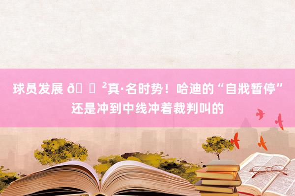 球员发展 😲真·名时势！哈迪的“自戕暂停”还是冲到中线冲着裁判叫的