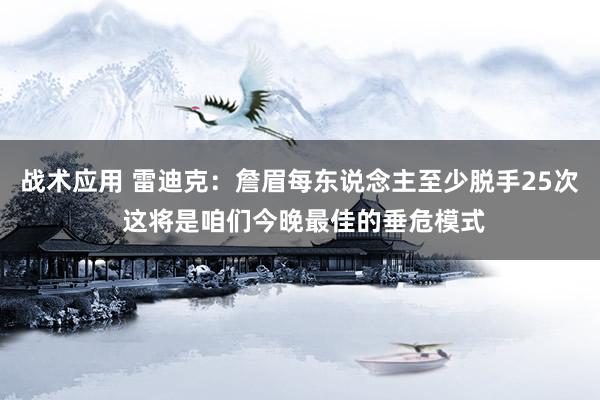 战术应用 雷迪克：詹眉每东说念主至少脱手25次 这将是咱们今晚最佳的垂危模式