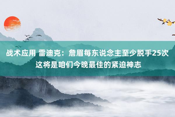 战术应用 雷迪克：詹眉每东说念主至少脱手25次 这将是咱们今晚最佳的紧迫神志