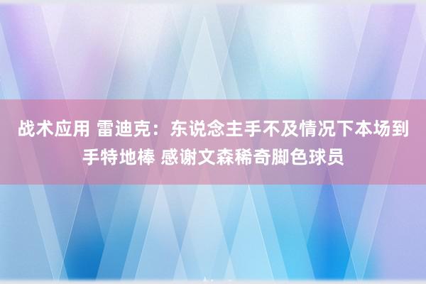 战术应用 雷迪克：东说念主手不及情况下本场到手特地棒 感谢文森稀奇脚色球员