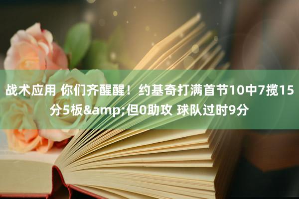 战术应用 你们齐醒醒！约基奇打满首节10中7揽15分5板&但0助攻 球队过时9分