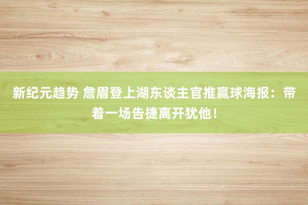 新纪元趋势 詹眉登上湖东谈主官推赢球海报：带着一场告捷离开犹他！