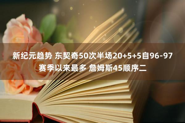 新纪元趋势 东契奇50次半场20+5+5自96-97赛季以来最多 詹姆斯45顺序二