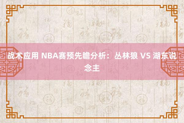 战术应用 NBA赛预先瞻分析：丛林狼 VS 湖东说念主