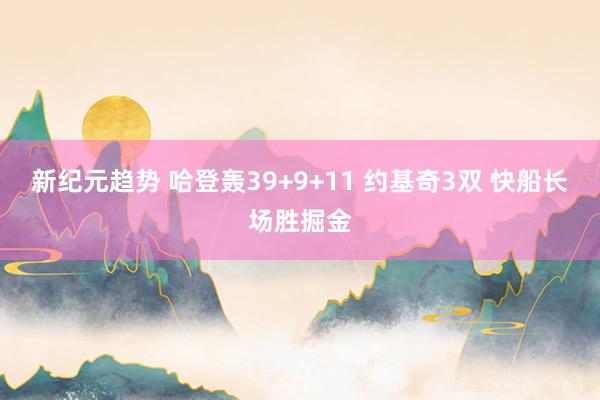 新纪元趋势 哈登轰39+9+11 约基奇3双 快船长场胜掘金