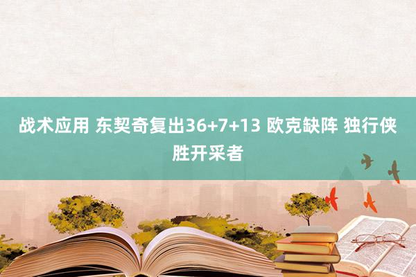 战术应用 东契奇复出36+7+13 欧克缺阵 独行侠胜开采者