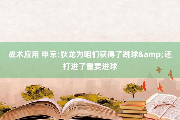 战术应用 申京:狄龙为咱们获得了跳球&还打进了重要进球