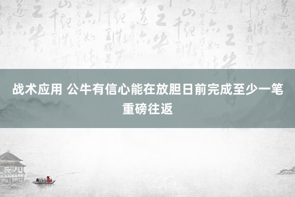 战术应用 公牛有信心能在放胆日前完成至少一笔重磅往返