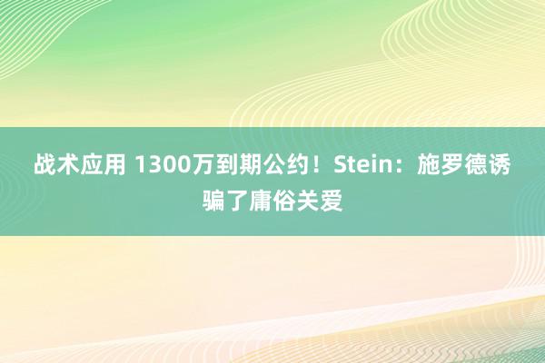 战术应用 1300万到期公约！Stein：施罗德诱骗了庸俗关爱