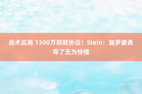 战术应用 1300万到期协议！Stein：施罗德诱导了无为怜惜