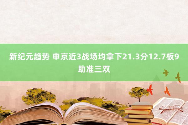 新纪元趋势 申京近3战场均拿下21.3分12.7板9助准三双