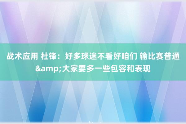 战术应用 杜锋：好多球迷不看好咱们 输比赛普通&大家要多一些包容和表现