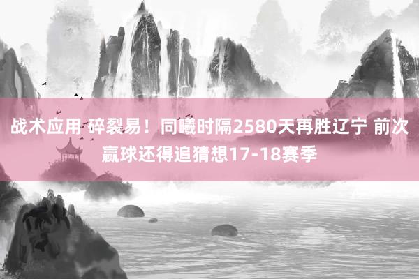 战术应用 碎裂易！同曦时隔2580天再胜辽宁 前次赢球还得追猜想17-18赛季