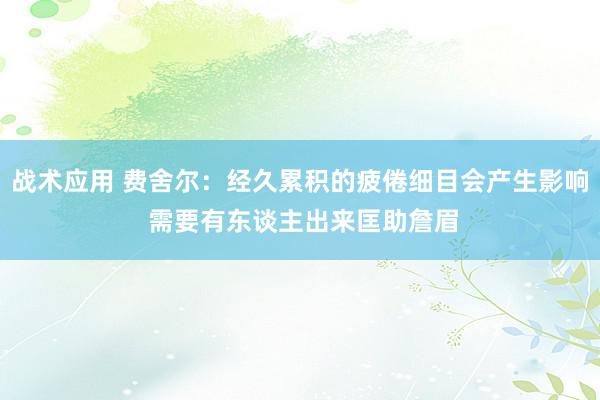 战术应用 费舍尔：经久累积的疲倦细目会产生影响 需要有东谈主出来匡助詹眉