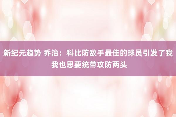 新纪元趋势 乔治：科比防敌手最佳的球员引发了我 我也思要统带攻防两头