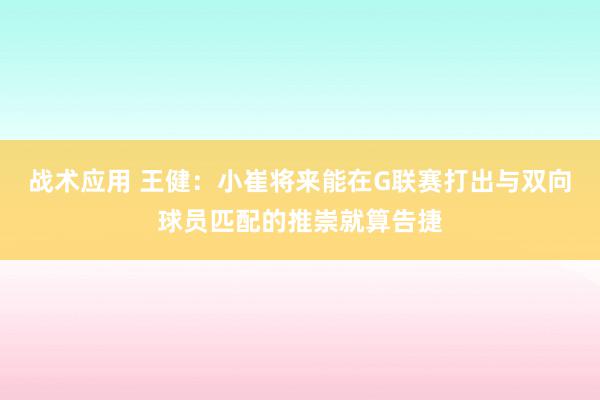 战术应用 王健：小崔将来能在G联赛打出与双向球员匹配的推崇就算告捷