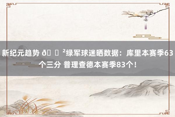 新纪元趋势 😲绿军球迷晒数据：库里本赛季63个三分 普理查德本赛季83个！