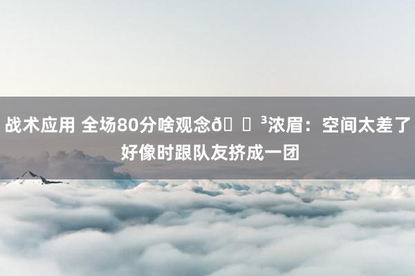 战术应用 全场80分啥观念😳浓眉：空间太差了 好像时跟队友挤成一团