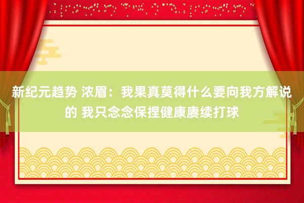 新纪元趋势 浓眉：我果真莫得什么要向我方解说的 我只念念保捏健康赓续打球