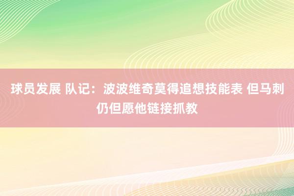 球员发展 队记：波波维奇莫得追想技能表 但马刺仍但愿他链接抓教