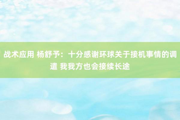 战术应用 杨舒予：十分感谢环球关于接机事情的调遣 我我方也会接续长途