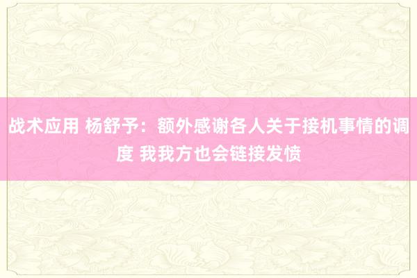 战术应用 杨舒予：额外感谢各人关于接机事情的调度 我我方也会链接发愤