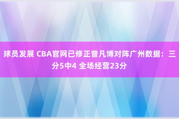 球员发展 CBA官网已修正曾凡博对阵广州数据：三分5中4 全场经营23分