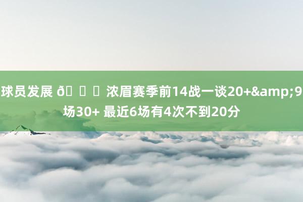 球员发展 👀浓眉赛季前14战一谈20+&9场30+ 最近6场有4次不到20分