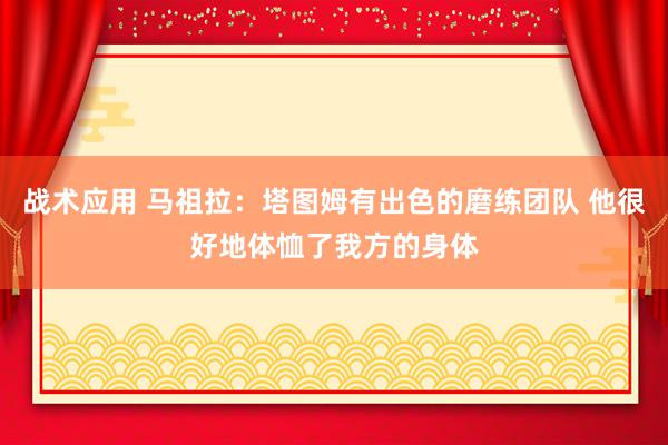 战术应用 马祖拉：塔图姆有出色的磨练团队 他很好地体恤了我方的身体