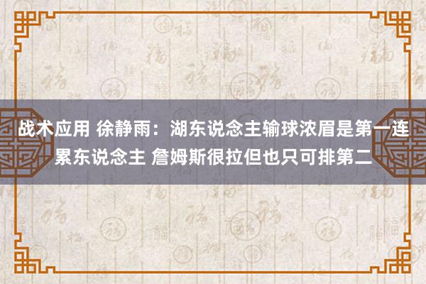 战术应用 徐静雨：湖东说念主输球浓眉是第一连累东说念主 詹姆斯很拉但也只可排第二