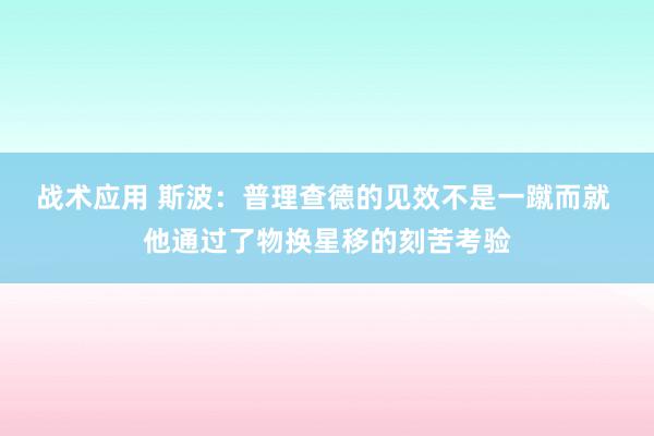 战术应用 斯波：普理查德的见效不是一蹴而就 他通过了物换星移的刻苦考验