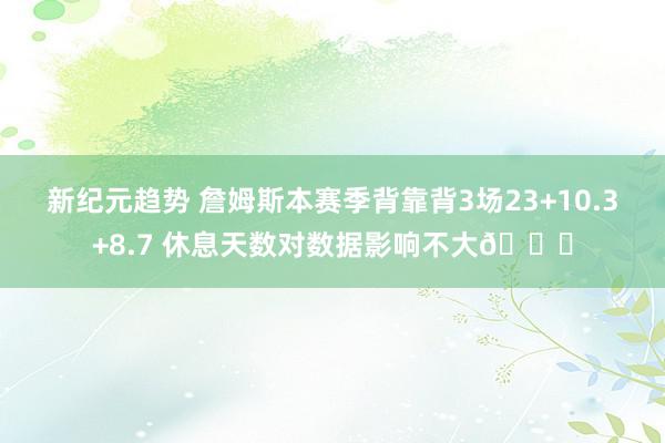 新纪元趋势 詹姆斯本赛季背靠背3场23+10.3+8.7 休息天数对数据影响不大😐