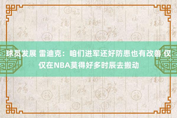 球员发展 雷迪克：咱们进军还好防患也有改善 仅仅在NBA莫得好多时辰去搬动