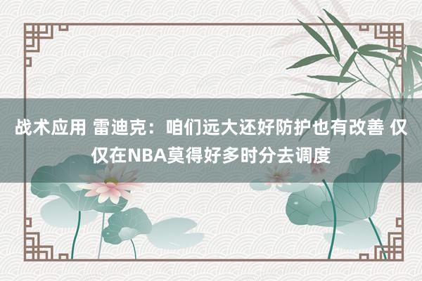 战术应用 雷迪克：咱们远大还好防护也有改善 仅仅在NBA莫得好多时分去调度