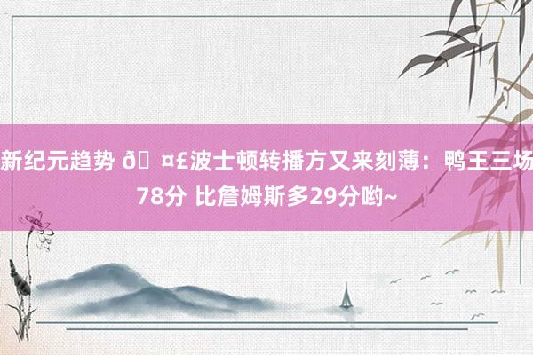 新纪元趋势 🤣波士顿转播方又来刻薄：鸭王三场78分 比詹姆斯多29分哟~