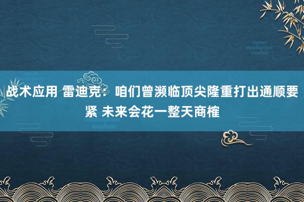 战术应用 雷迪克：咱们曾濒临顶尖隆重打出通顺要紧 未来会花一整天商榷