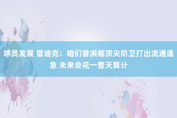 球员发展 雷迪克：咱们曾濒临顶尖防卫打出流通遑急 未来会花一整天算计