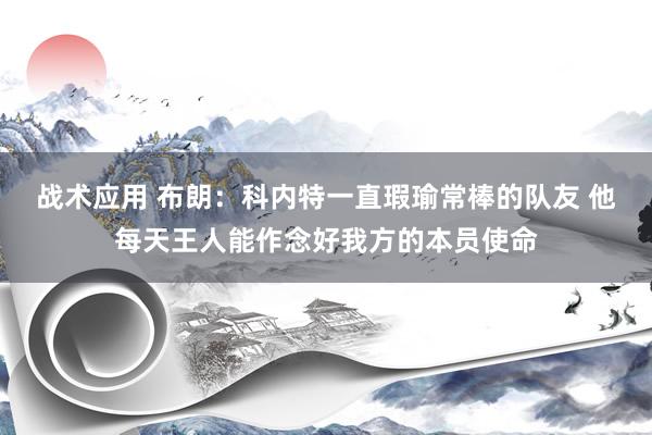 战术应用 布朗：科内特一直瑕瑜常棒的队友 他每天王人能作念好我方的本员使命