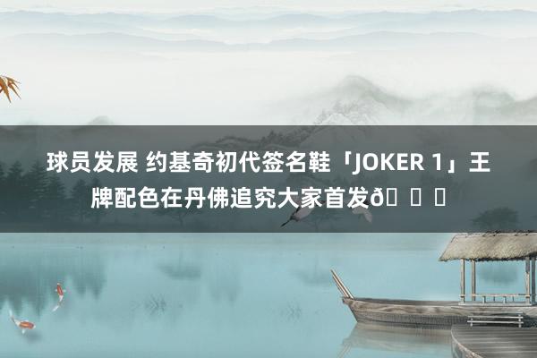 球员发展 约基奇初代签名鞋「JOKER 1」王牌配色在丹佛追究大家首发🎉