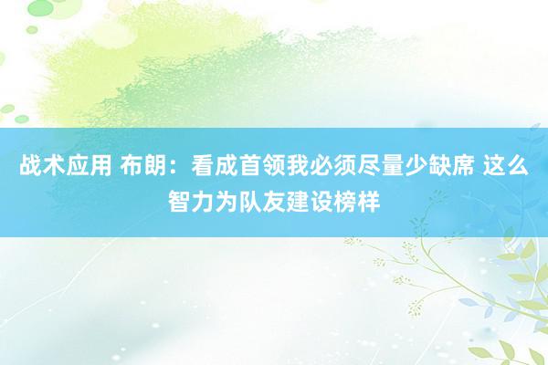 战术应用 布朗：看成首领我必须尽量少缺席 这么智力为队友建设榜样