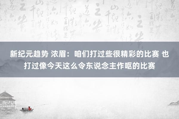 新纪元趋势 浓眉：咱们打过些很精彩的比赛 也打过像今天这么令东说念主作呕的比赛