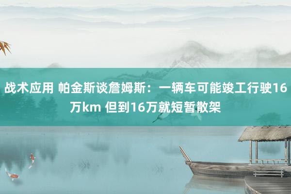 战术应用 帕金斯谈詹姆斯：一辆车可能竣工行驶16万km 但到16万就短暂散架