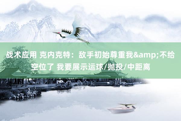 战术应用 克内克特：敌手初始尊重我&不给空位了 我要展示运球/抛投/中距离