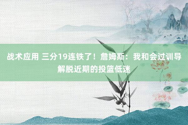 战术应用 三分19连铁了！詹姆斯：我和会过训导解脱近期的投篮低迷