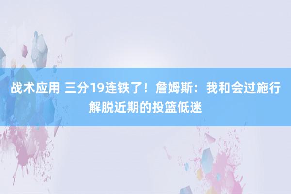 战术应用 三分19连铁了！詹姆斯：我和会过施行解脱近期的投篮低迷