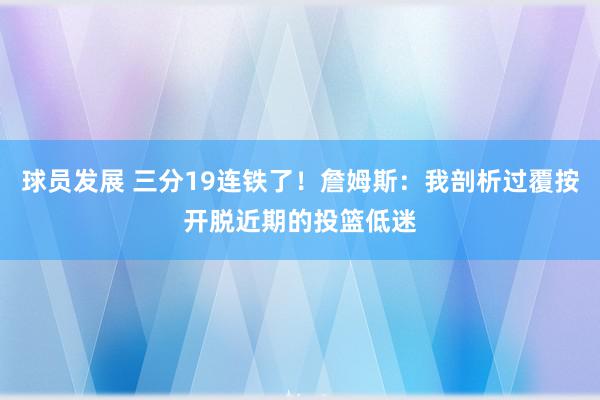 球员发展 三分19连铁了！詹姆斯：我剖析过覆按开脱近期的投篮低迷