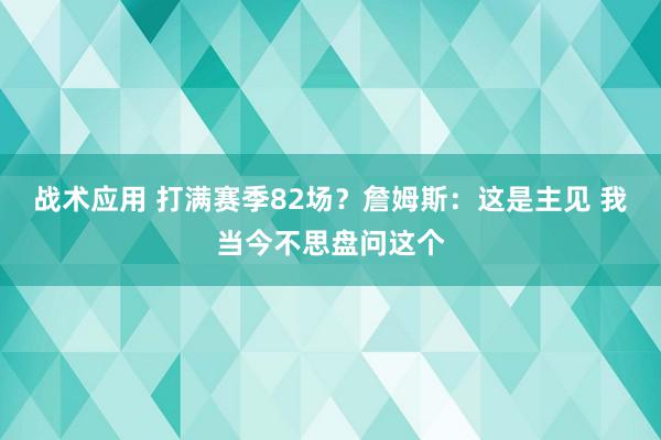 战术应用 打满赛季82场？詹姆斯：这是主见 我当今不思盘问这个