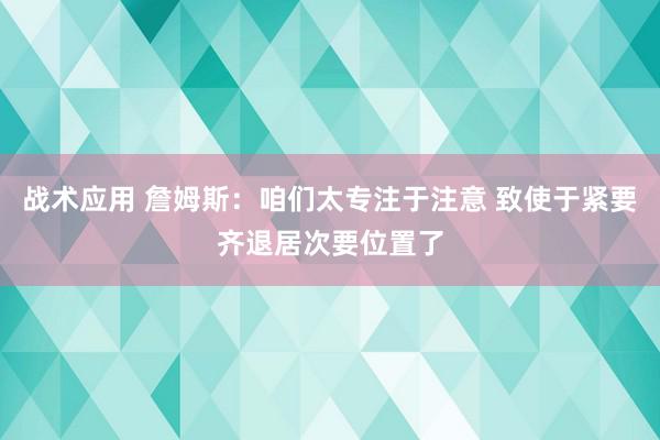 战术应用 詹姆斯：咱们太专注于注意 致使于紧要齐退居次要位置了