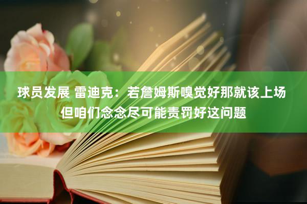 球员发展 雷迪克：若詹姆斯嗅觉好那就该上场 但咱们念念尽可能责罚好这问题