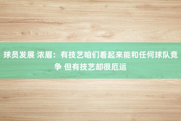 球员发展 浓眉：有技艺咱们看起来能和任何球队竞争 但有技艺却很厄运